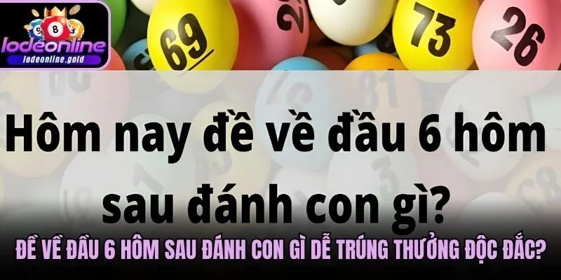 Đề Về Đầu 6 Hôm Sau Đánh Con Gì Dễ Trúng Thưởng Độc Đắc?