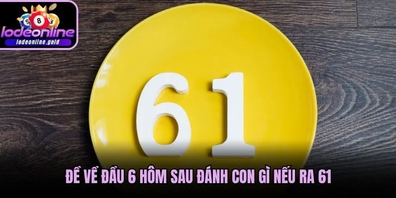 Đề về đầu 6 hôm sau đánh con gì nếu ra 61