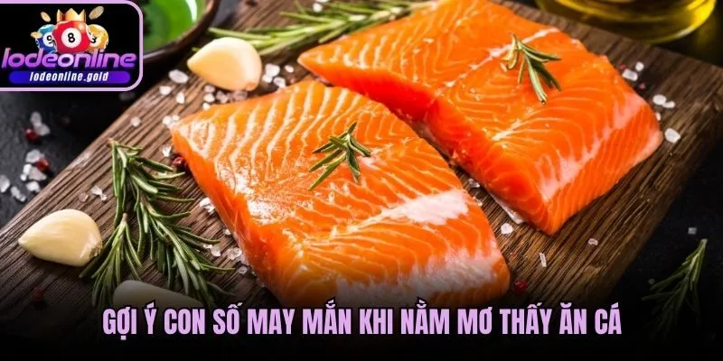 Gợi ý con số may mắn khi nằm mơ thấy ăn cá