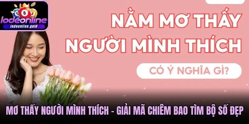 Mơ Thấy Người Mình Thích - Giải Mã Chiêm Bao Tìm Bộ Số Đẹp