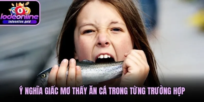 Ý nghĩa giấc mơ thấy ăn cá trong từng trường hợp